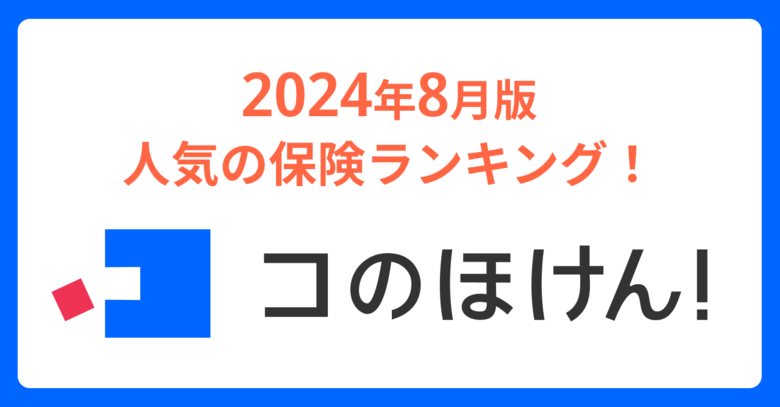 2024年8月版人気の保険ランキングを発表しました!| 保険の一括比較・見積もりサイト「コのほけん!」