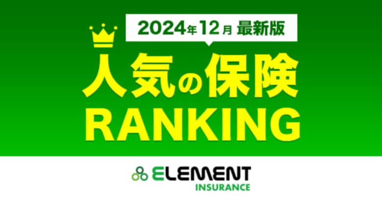 【人気の保険ランキング】2024年12月最新版を発表!保険比較サイト「エレメントインシュアランス」