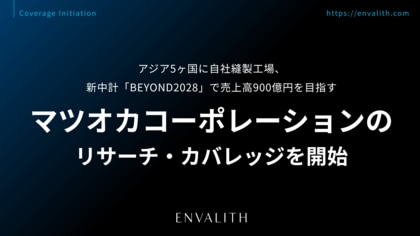 アジア5ヶ国に自社縫製工場、新中計「BEYOND2028」で売上高900億円を目指す「マツオカコーポレーション」のリサーチ・カバレッジを開始｜次世代型の株式リサーチ「ENVALITH（エンヴァリス）」