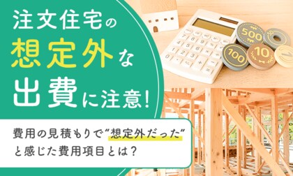 注文住宅の「想定外な出費」に注意！費用の見積もりで“想定外だった”と感じた費用項目とは？
