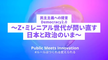 Public Meets Innovation、Z・ミレニアル世代による提言書 「Democracy2.0~Z・ミレニアル世代が問い直す日本と政治のいま~」を公表