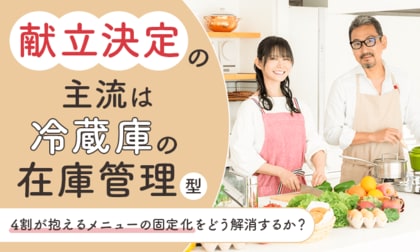 献立決定の主流は「冷蔵庫の在庫管理」型。4割が抱えるメニューの固定化をどう解消するか？