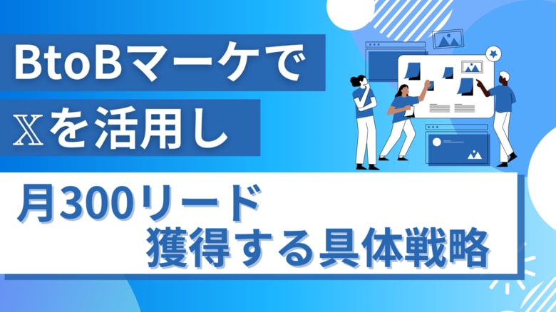 BtoBマーケで𝕏を活用し、広告費ゼロで月300リード獲得する具体戦略