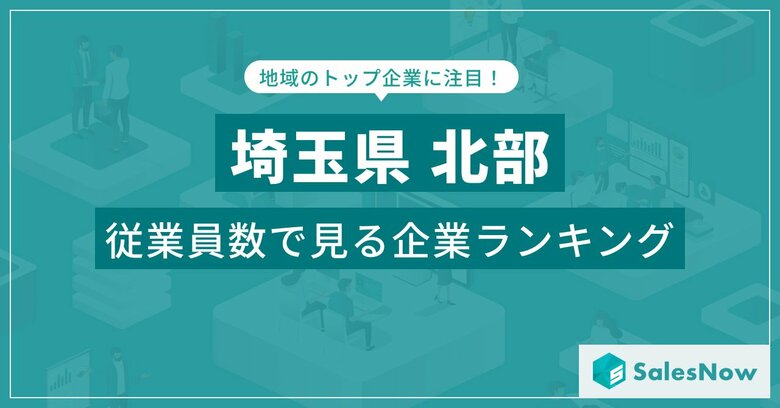 【埼玉県北部】従業員数ランキングを公開!/SalesNow DBレポート
