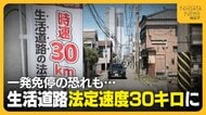 一発免停の恐れも！？生活道路の法定速度“30キロ”に引き下げ 　「すぐ判断つくか…」ドライバーから戸惑いの声　対象道路の見分け方は？