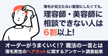 薄毛が目立たない髪型にしたくても、理容師・美容師に相談できない人は6割以上!【薄毛男性のヘアカットに関するアンケート調査結果】
