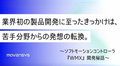 業界初※の製品開発に至ったきっかけは、苦手分野からの発想の転換。~ソフトモーションコントローラ『WMX』開発秘話~