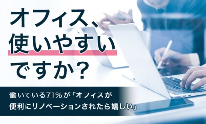【オフィス、使いやすいですか?】働いている71%が「オフィスが便利にリノベーションされたら嬉しい」