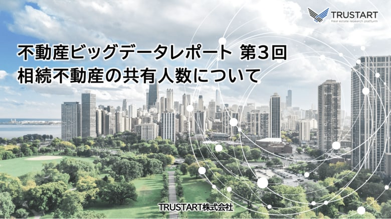 不動産ビッグデータを提供する「TRUSTART」、相続不動産の共有者数に関する調査結果を発表