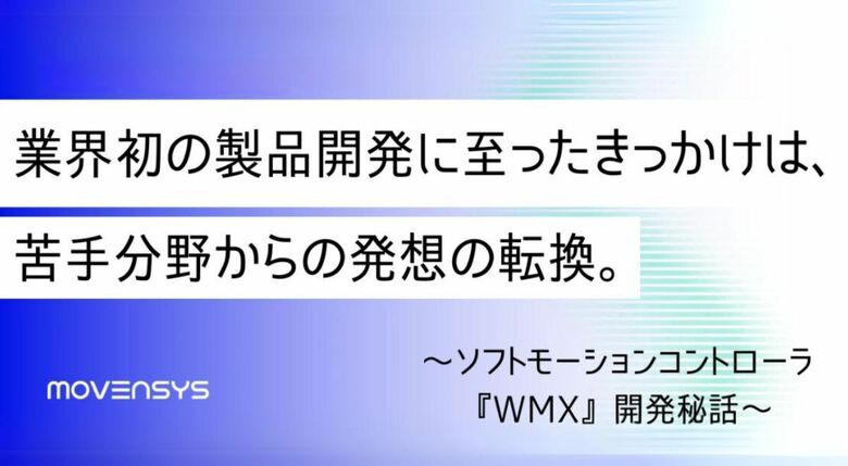 業界初※の製品開発に至ったきっかけは、苦手分野からの発想の転換。～ソフトモーションコントローラ『WMX』開発秘話～