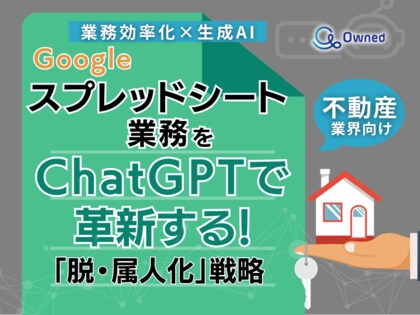 不動産業界向け|【業務効率化×生成AI】Googleスプレッドシート業務をChatGPTで革新する!「脱・属人化」戦略【2025年5月版】