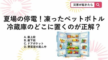 【防災クイズ】夏の停電対策！冷蔵庫の冷気を持続させる「冷凍ペットボトル」の正しい置き場所とは？