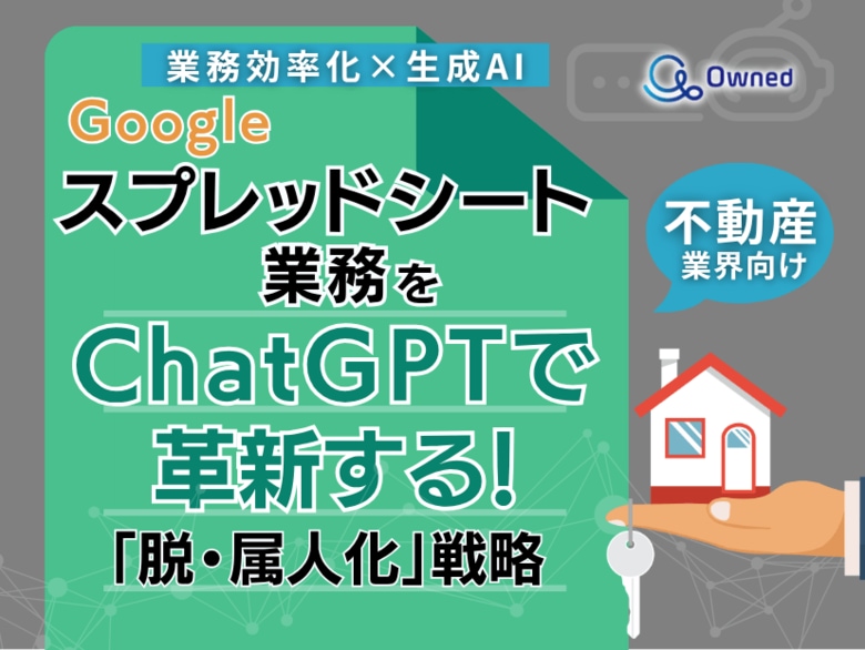 不動産業界向け|【業務効率化×生成AI】Googleスプレッドシート業務をChatGPTで革新する!「脱・属人化」戦略【2025年5月版】