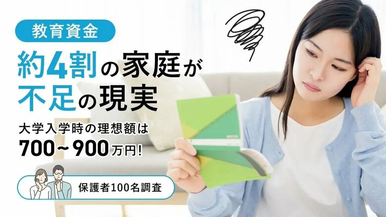 教育資金「4割の家庭が不足」の現実-大学入学時の理想額は700～900万円！【保護者100名調査】