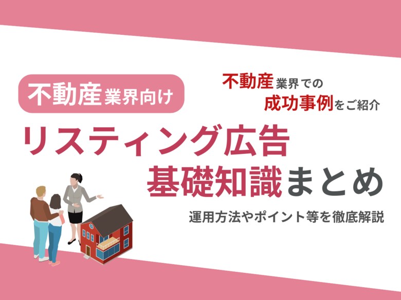 不動産業界向け|不動産業界での成功事例をリスティング広告の基礎知識とともにまとめたレポートを無料公開【2024年8月版】