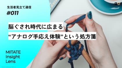 生活者見立て通信#011「脳ぐされ時代に広まる“アナログ手応え体験”という処方箋」を公開