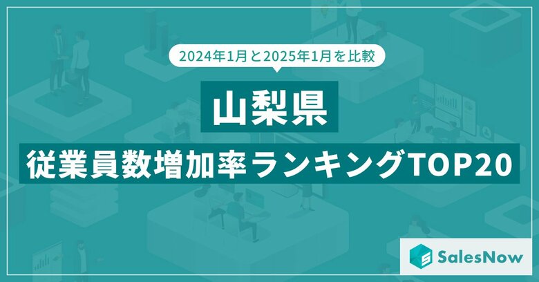 2025年版・山梨県の従業員数増加率ランキングTOP20を発表!/SalesNow DBレポート
