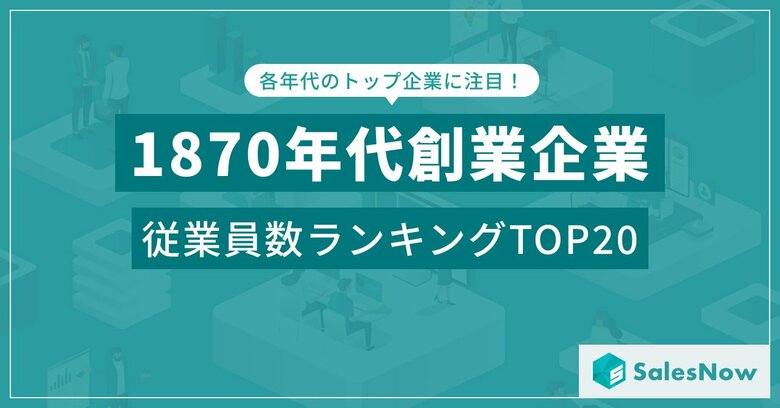 時代を超えて進化する企業たち！1870年代創業企業の従業員数ランキングTOP20を発表 ／SalesNow DBレポート