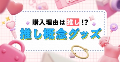 【購入理由は「推し」】身の回りを「推し」で固めて日々を楽しく過ごす「概念グッズ」の最新事情