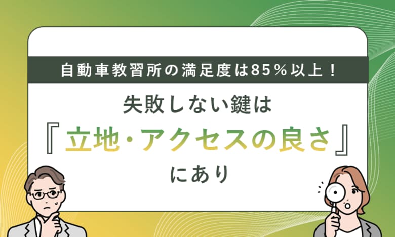 自動車教習所の満足度は85％以上！失敗しない鍵は「立地・アクセスの良さ」にあり