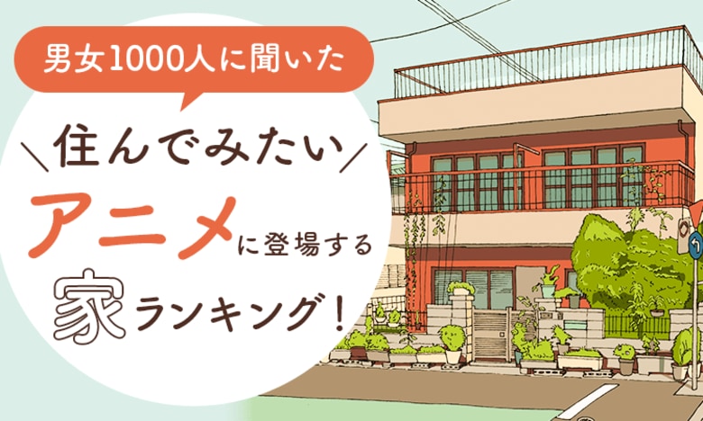 【男女1000人に聞いた】住んでみたいアニメに登場する家ランキング!