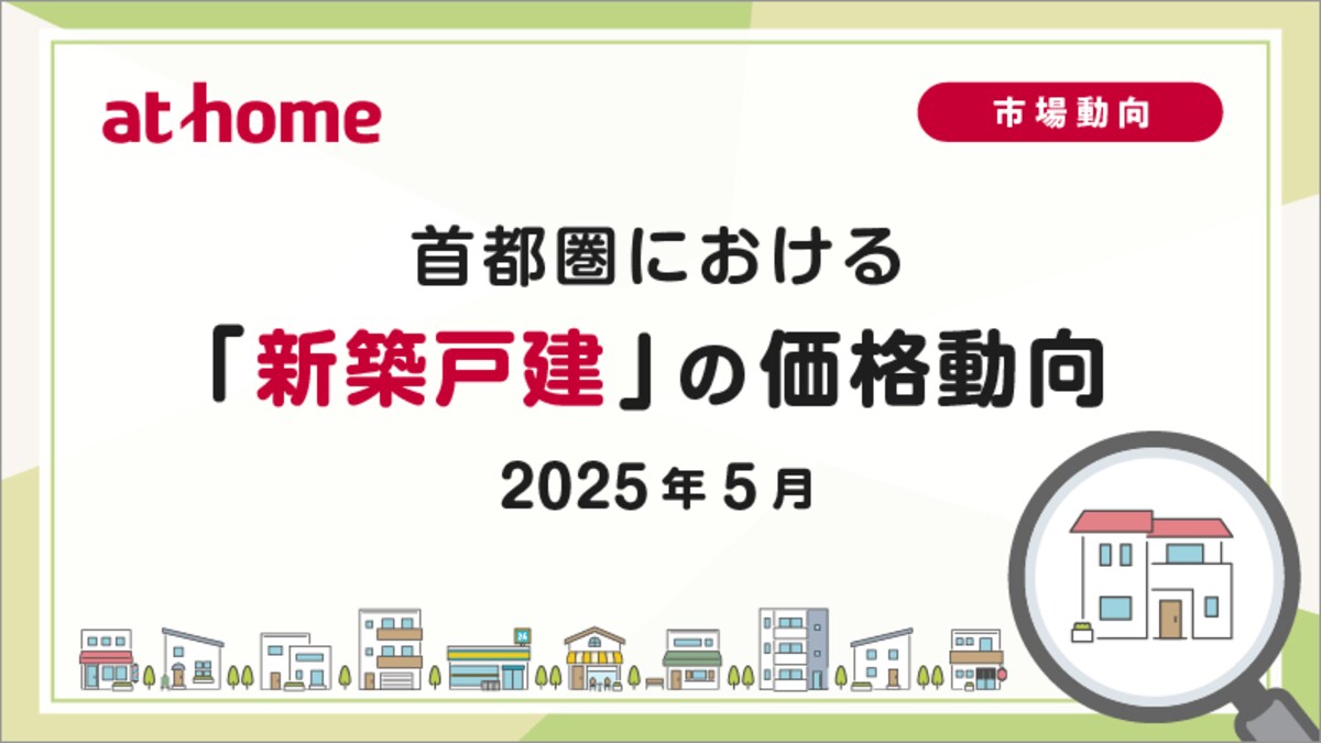 アットホーム調査】首都圏における「新築戸建」の価格動向（2025年5月）