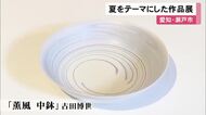 地元作家らが夏をテーマに手掛ける…涼やかな印象の陶磁器やガラス作品を集めた展示会 瀬戸市新世紀工芸館で23日まで