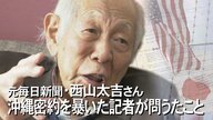 「平和の島として再生されなければいけなかった」沖縄返還交渉の密約を暴いた元記者・西山太吉さんが遺した言葉