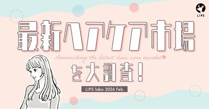 【LIPS labo】新生活は目前！新たな出会いに向けて「自分磨き欲」は急上昇。あか抜けのための最新ヘアケア事情【2026年2月号】