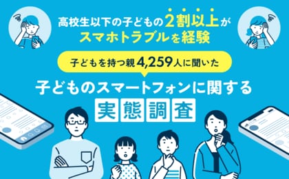 高校生以下の子どもの5人に1人がスマホトラブルを経験!子どもを持つ親4,259人に子どものスマホトラブルについてアンケートを実施