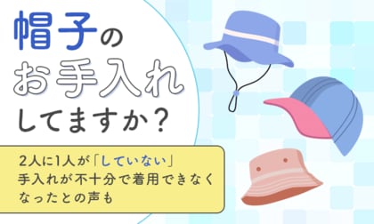 【帽子のお手入れしてますか?】2人に1人が「していない」手入れが不十分で着用できなくなったとの声も