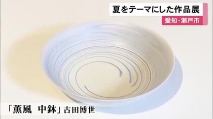 地元作家らが夏をテーマに手掛ける…涼やかな印象の陶磁器やガラス作品を集めた展示会 瀬戸市新世紀工芸館で23日まで
