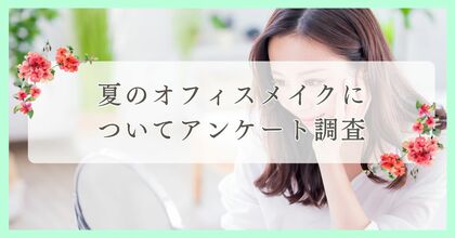 夏のオフィスメイクについてアンケート調査|まつ毛・眉毛サイト運営がアンケート