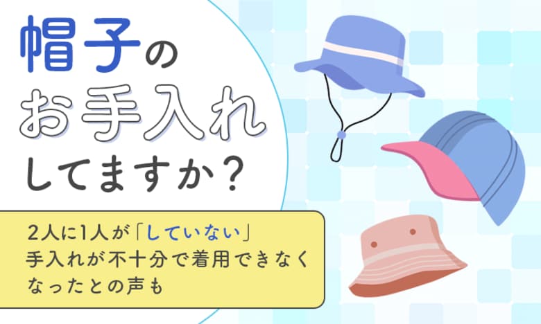 【帽子のお手入れしてますか？】2人に1人が「していない」手入れが不十分で着用できなくなったとの声も