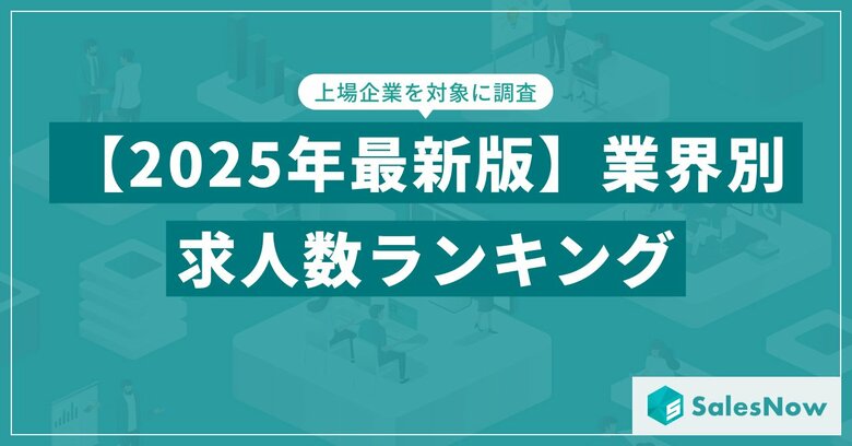 【2025年最新版】業界別 求人数ランキングを発表/SalesNow DBレポート
