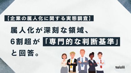 【企業の属人化に関する実態調査】属人化が深刻な領域、6割超が「専門的な判断基準」と回答。技術・ノウハウが個人に集約される組織構造の危うさが明らかに。