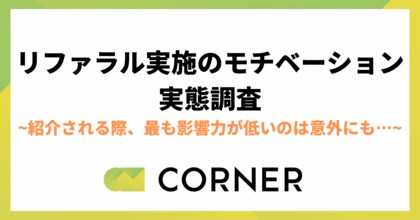 【リファラル実施のモチベーション実態調査】紹介される際、最も影響力が多いのは友人。一方最も影響力が低いのは意外にも…?|CORNER
