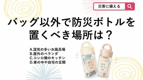 【防災クイズ】持ち歩くだけじゃない？「防災ボトル」を置いておくべき意外な場所