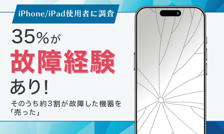 【iPhone/iPad使用者に調査】35％が故障経験あり！そのうち約3割が故障した機器を「売った」