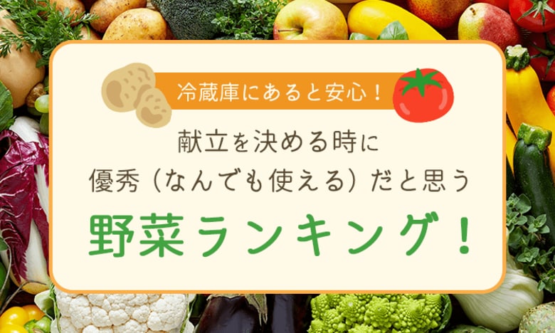 【冷蔵庫にあると安心！】献立を決める時に優秀（なんでも使える）だと思う野菜ランキング！