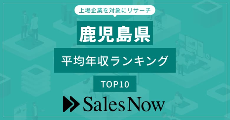 【鹿児島県】上場企業平均年収ランキングTOP10!/SalesNow DBレポート