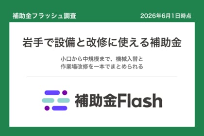 補助金フラッシュ調査、岩手県の補助金を分析、設備の入替と作業場改修を検討する事業者向けの制度が中心