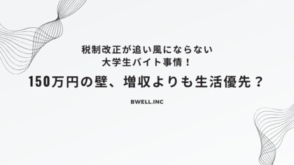 税制改正が追い風にならない大学生バイト事情!150万円の壁、増収よりも生活優先?