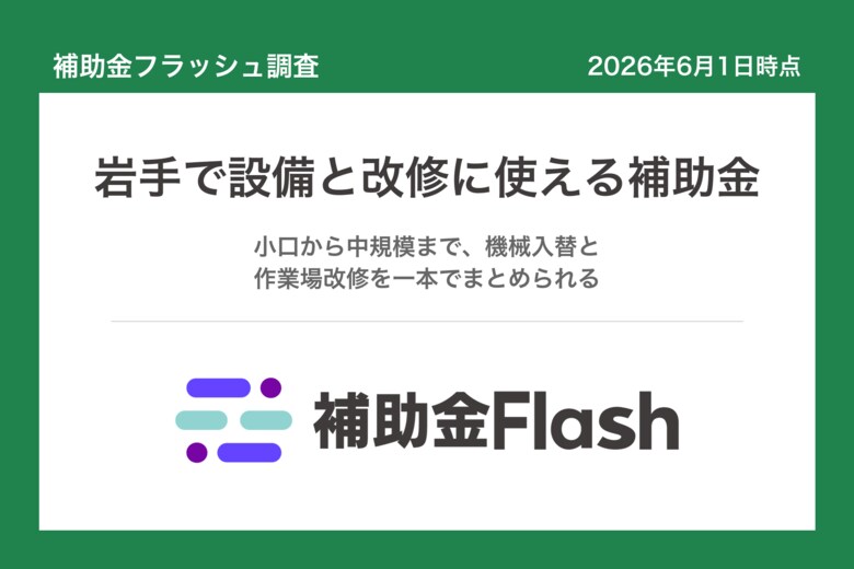 補助金フラッシュ調査、岩手県の補助金を分析、設備の入替と作業場改修を検討する事業者向けの制度が中心