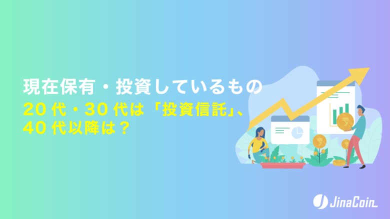 現在保有・投資しているもの、20代・30代は「投資信託」、40代以降は？