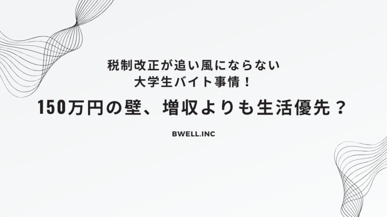 税制改正が追い風にならない大学生バイト事情!150万円の壁、増収よりも生活優先?