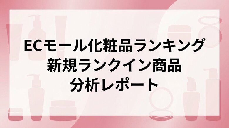 人気化粧品の理由と作り方は？ECモール化粧品ランキング新規ランクイン商品の分析レポート