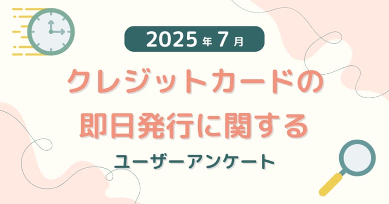 【2025年7月度】クレジットカードの即日発行に関するユーザーアンケート