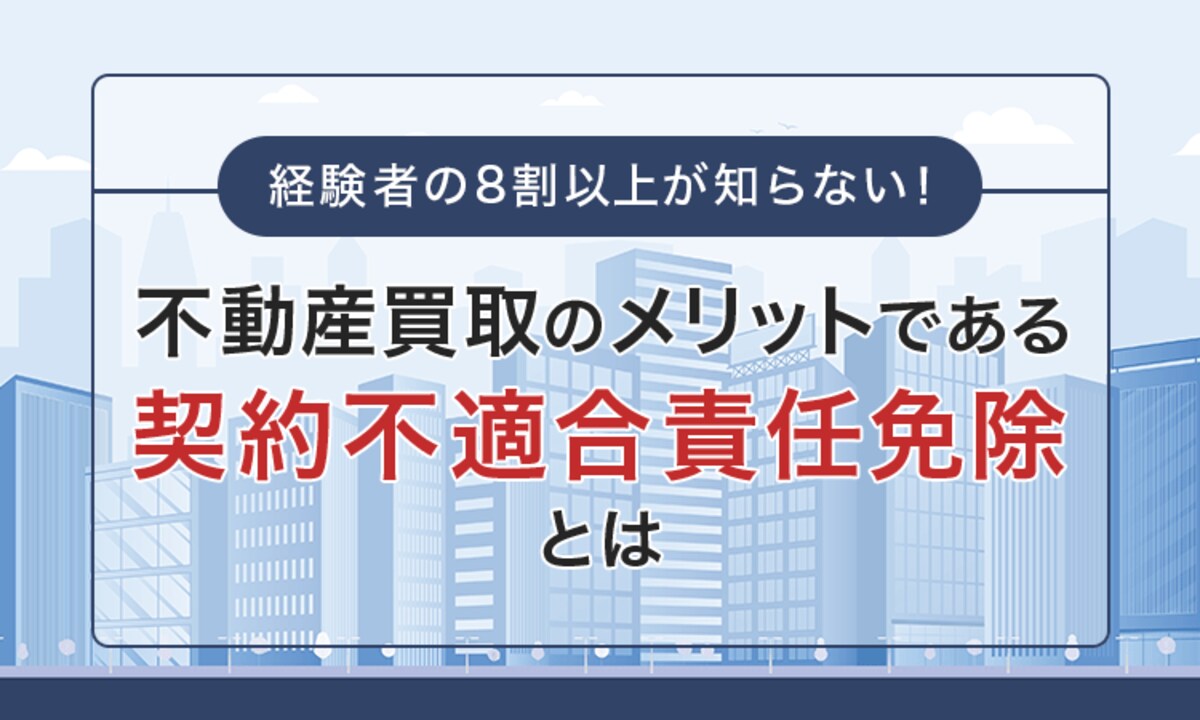 経験者の8割以上が知らない！不動産買取のメリットである「契約不適合