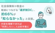社会保険料や税金の軽減につながる「選択制DC」、約66%が「知らなかった」と回答。内容を理解できれば「利用したい」人は約半数に